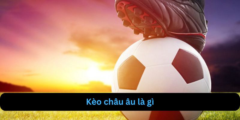 Khái quát về kèo châu âu